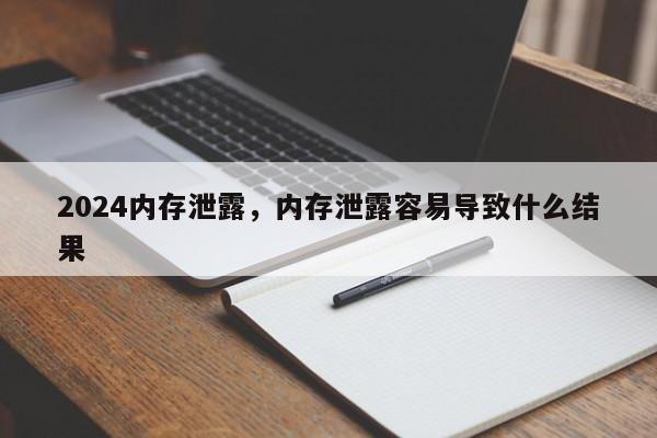 2024内存泄露，内存泄露容易导致什么结果