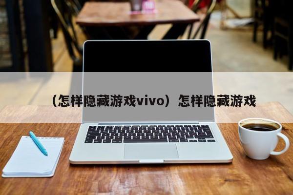 （怎样隐藏游戏vivo）怎样隐藏游戏