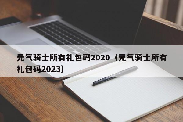 元气骑士所有礼包码2020（元气骑士所有礼包码2023）