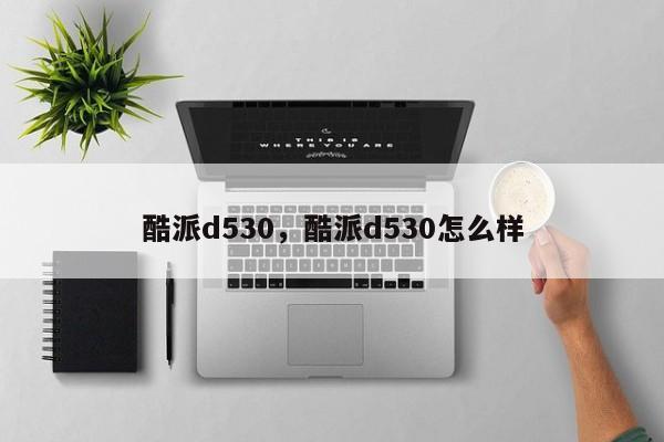 酷派d530，酷派d530怎么样