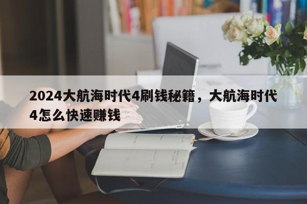 2024大航海时代4刷钱秘籍，大航海时代4怎么快速赚钱