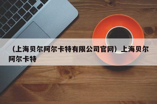 （上海贝尔阿尔卡特有限公司官网）上海贝尔阿尔卡特