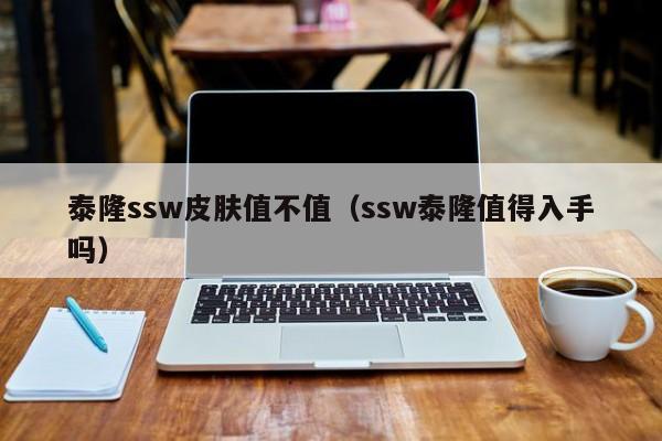 泰隆ssw皮肤值不值（ssw泰隆值得入手吗）