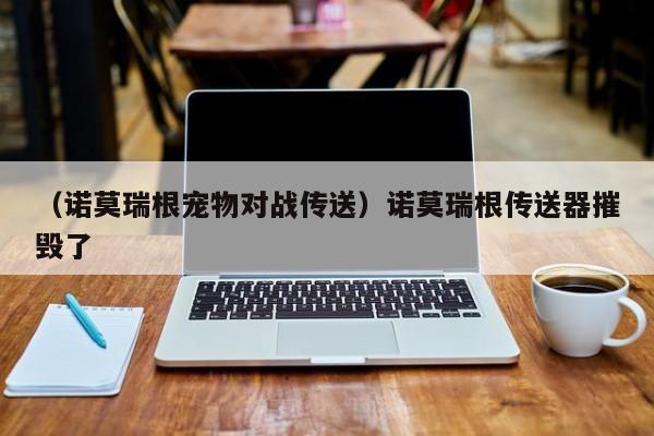 （诺莫瑞根宠物对战传送）诺莫瑞根传送器摧毁了
