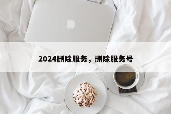 2024删除服务，删除服务号