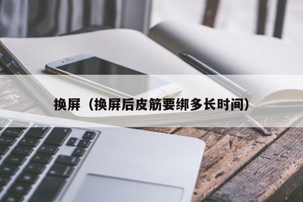 换屏（换屏后皮筋要绑多长时间）