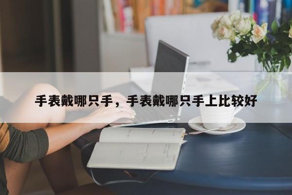手表戴哪只手，手表戴哪只手上比较好