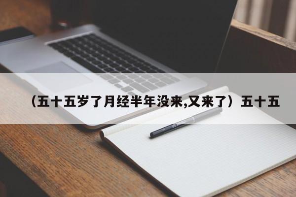 （五十五岁了月经半年没来,又来了）五十五
