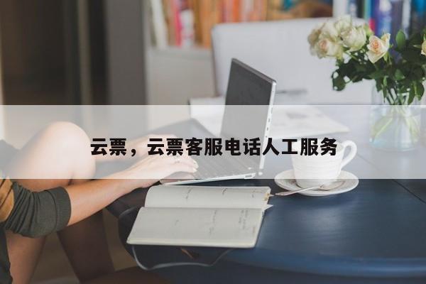 云票，云票客服电话人工服务