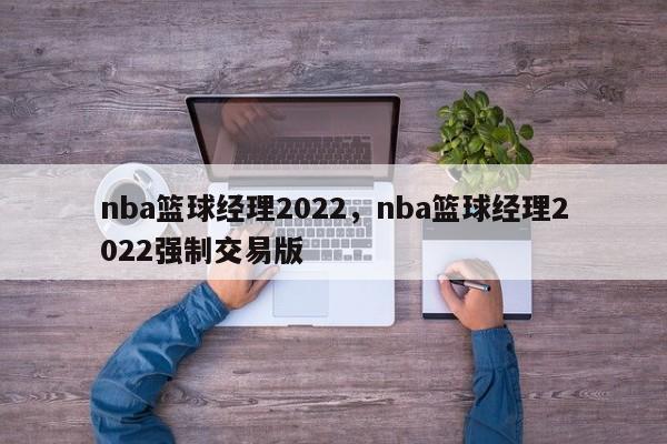 nba篮球经理2022，nba篮球经理2022强制交易版
