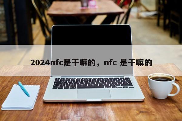 2024nfc是干嘛的，nfc 是干嘛的