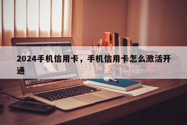 2024手机信用卡，手机信用卡怎么激活开通