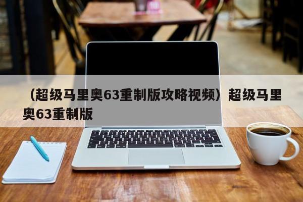 （超级马里奥63重制版攻略视频）超级马里奥63重制版