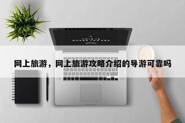 网上旅游，网上旅游攻略介绍的导游可靠吗