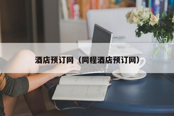 酒店预订网（同程酒店预订网）