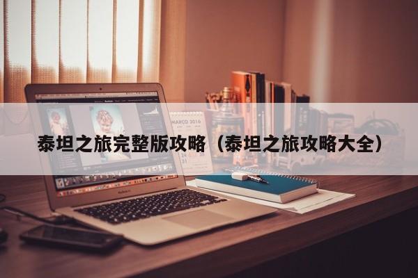 泰坦之旅完整版攻略（泰坦之旅攻略大全）