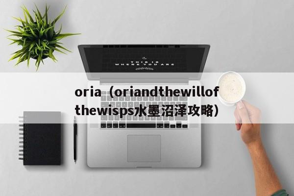 oria（oriandthewillofthewisps水墨沼泽攻略）