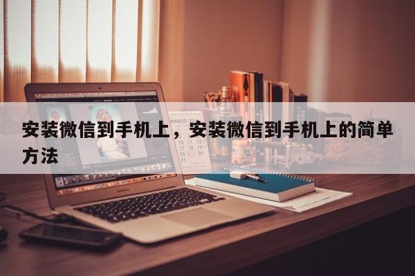 安装微信到手机上，安装微信到手机上的简单方法